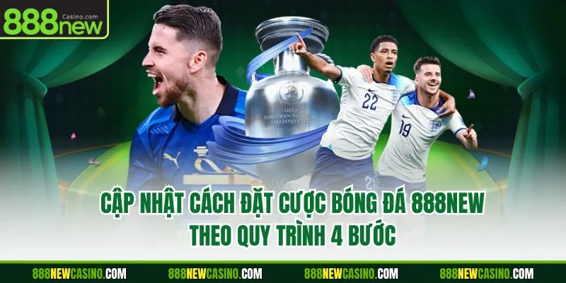 Cập nhật cách đặt cược bóng đá 888NEW theo quy trình 4 bước